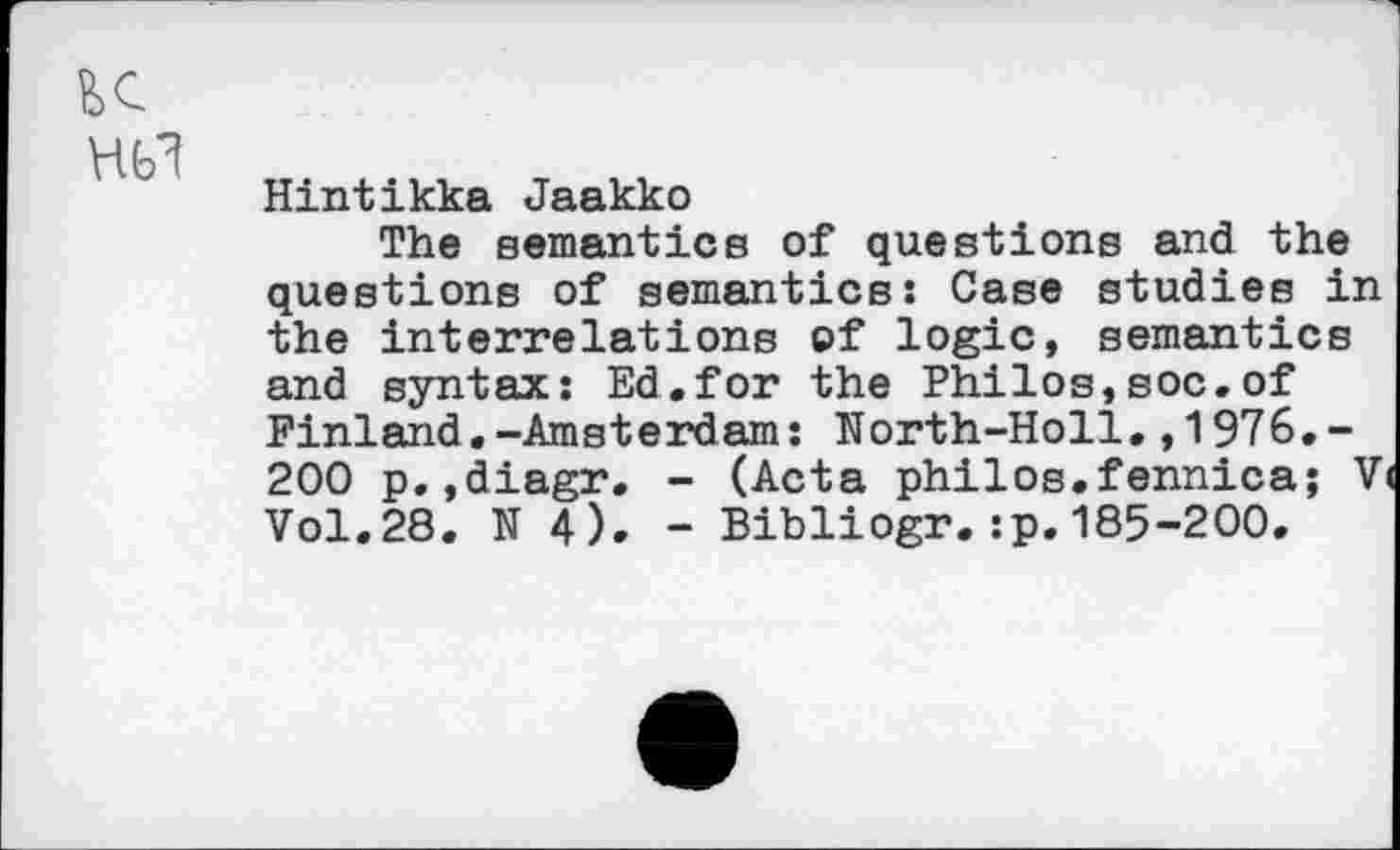 ﻿Hintikka Jaakko
The semantics of questions and the questions of semantics: Case studies in the interrelations of logic, semantics and syntax: Ed.for the Philos,soc.of Finland.-Amsterdam: North-Holl.,1976.-200 p.,diagr. - (Acta philos.fennica; V< Vol.28. N 4). - Bibliogr.:p.185-200.